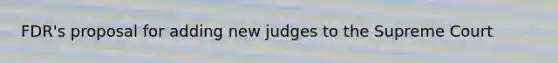 FDR's proposal for adding new judges to the Supreme Court