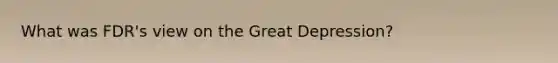 What was FDR's view on the Great Depression?