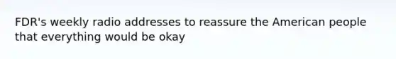 FDR's weekly radio addresses to reassure the American people that everything would be okay