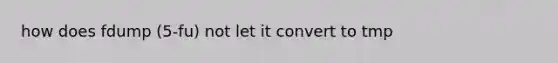 how does fdump (5-fu) not let it convert to tmp