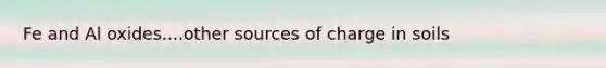 Fe and Al oxides....other sources of charge in soils