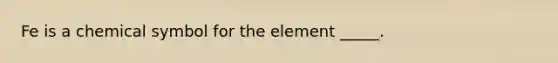 Fe is a chemical symbol for the element _____.