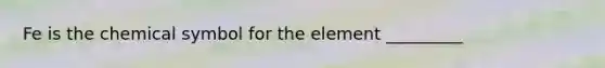 Fe is the chemical symbol for the element _________