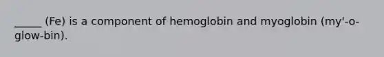 _____ (Fe) is a component of hemoglobin and myoglobin (my'-o-glow-bin).