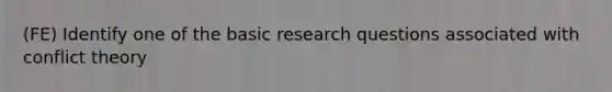 (FE) Identify one of the basic research questions associated with conflict theory