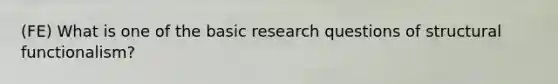 (FE) What is one of the basic research questions of structural functionalism?