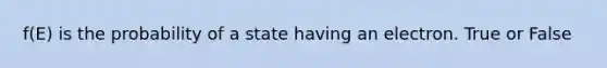 f(E) is the probability of a state having an electron. True or False