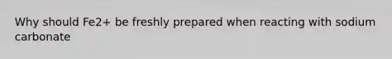 Why should Fe2+ be freshly prepared when reacting with sodium carbonate