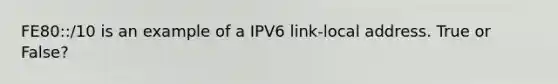 FE80::/10 is an example of a IPV6 link-local address. True or False?