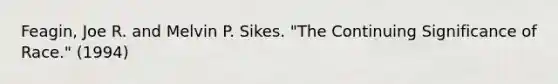 Feagin, Joe R. and Melvin P. Sikes. "The Continuing Significance of Race." (1994)