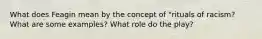 What does Feagin mean by the concept of "rituals of racism? What are some examples? What role do the play?