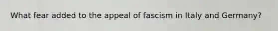 What fear added to the appeal of fascism in Italy and Germany?