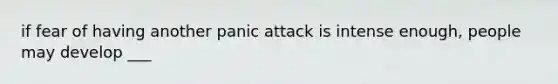 if fear of having another panic attack is intense enough, people may develop ___