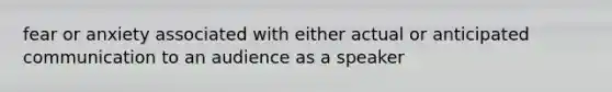 fear or anxiety associated with either actual or anticipated communication to an audience as a speaker