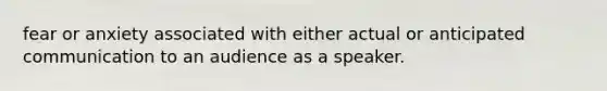 fear or anxiety associated with either actual or anticipated communication to an audience as a speaker.