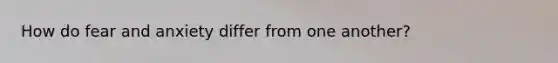 How do fear and anxiety differ from one another?