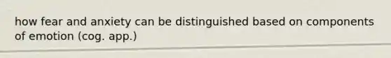 how fear and anxiety can be distinguished based on components of emotion (cog. app.)