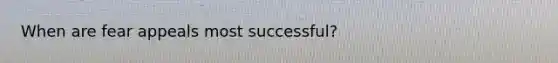 When are fear appeals most successful?