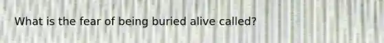 What is the fear of being buried alive called?