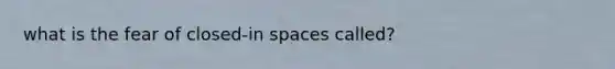 what is the fear of closed-in spaces called?