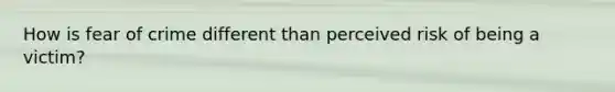 How is fear of crime different than perceived risk of being a victim?
