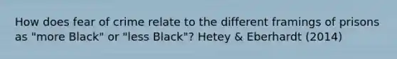 How does fear of crime relate to the different framings of prisons as "more Black" or "less Black"? Hetey & Eberhardt (2014)