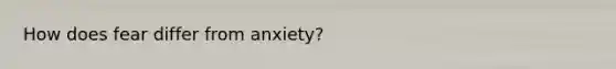 How does fear differ from anxiety?