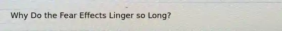 Why Do the Fear Effects Linger so Long?