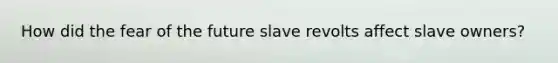 How did the fear of the future slave revolts affect slave owners?