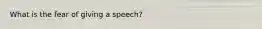 What is the fear of giving a speech?