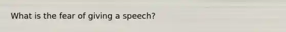 What is the fear of giving a speech?