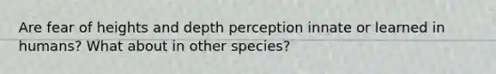 Are fear of heights and depth perception innate or learned in humans? What about in other species?