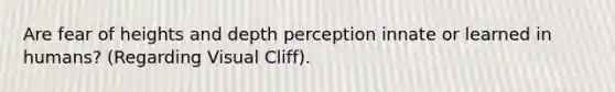 Are fear of heights and depth perception innate or learned in humans? (Regarding Visual Cliff).