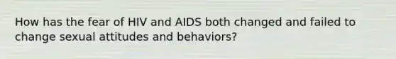 How has the fear of HIV and AIDS both changed and failed to change sexual attitudes and behaviors?