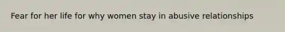 Fear for her life for why women stay in abusive relationships