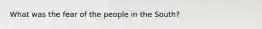 What was the fear of the people in the South?