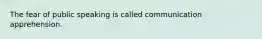 The fear of public speaking is called communication apprehension.