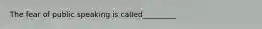 The fear of public speaking is called_________