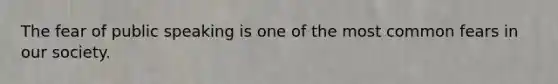 The fear of public speaking is one of the most common fears in our society.