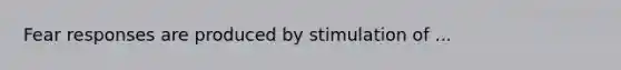 Fear responses are produced by stimulation of ...