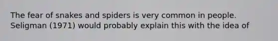 The fear of snakes and spiders is very common in people. Seligman (1971) would probably explain this with the idea of​