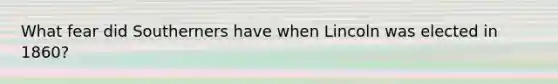 What fear did Southerners have when Lincoln was elected in 1860?