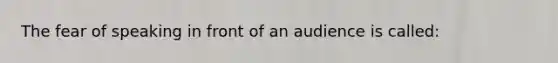 The fear of speaking in front of an audience is called: