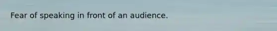 Fear of speaking in front of an audience.