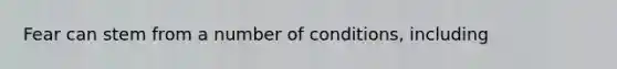 Fear can stem from a number of conditions, including