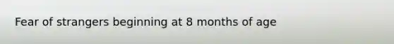 Fear of strangers beginning at 8 months of age