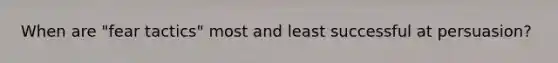 When are "fear tactics" most and least successful at persuasion?