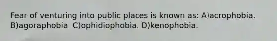 Fear of venturing into public places is known as: A)acrophobia. B)agoraphobia. C)ophidiophobia. D)kenophobia.