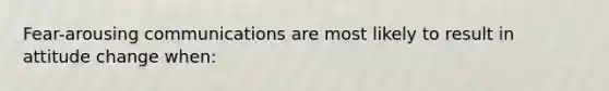 Fear-arousing communications are most likely to result in attitude change when: