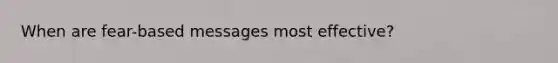 When are fear-based messages most effective?